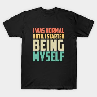 I Was Normal Until I started Being Myself Funny Saying T-Shirt